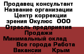 Продавец-консультант › Название организации ­ Центр коррекции зрения Окулюс, ООО › Отрасль предприятия ­ Продажи › Минимальный оклад ­ 25 000 - Все города Работа » Вакансии   . Крым,Керчь